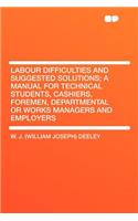 Labour Difficulties and Suggested Solutions; A Manual for Technical Students, Cashiers, Foremen, Departmental or Works Managers and Employers