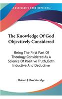 The Knowledge Of God Objectively Considered: Being The First Part Of Theology Considered As A Science Of Positive Truth, Both Inductive And Deductive(English)