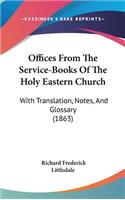Offices From The Service-Books Of The Holy Eastern Church