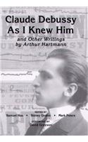 Claude Debussy As I Knew Him and Other Writings of Arthur Hartmann