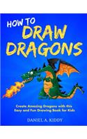 How to Draw Dragons: Create Amazing Dragons with this Easy and Fun Drawing Book for Kids