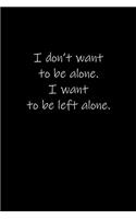 I don't want to be alone. I want to be left alone.