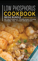 Low Phosphorus Cookbook: MEGA BUNDLE - 2 Manuscripts in 1 - 80+ Low Phosphorus - friendly recipes including casseroles, roast, ice-cream and pie recipes