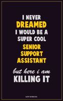 I Never Dreamed I would Be A Super Cool Senior Support Assistant But Here I Am Killing It: Career Motivational Quotes 6x9 120 Pages Blank Lined Notebook Journal