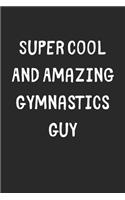Super Cool And Amazing Gymnastics Guy: Lined Journal, 120 Pages, 6 x 9, Funny Gymnastics Gift Idea, Black Matte Finish (Super Cool And Amazing Gymnastics Guy Journal)