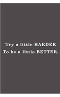Try a little harder to be a little better.