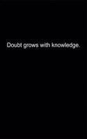 Doubt grows with knowledge.