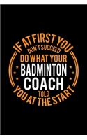If At First You Don't Succeed Do What Your Badminton Coach Told You At The Start: Lined Journal, 120 Pages, 6x9 Sizes, Funny Badminton Player and Coach Notebook Gift for Team Coaches