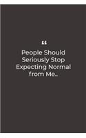 People Should Seriously Stop Expecting Normal from Me..