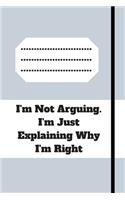 I'm Not Arguing. I'm Just Explaining Why I'm Right: 120 pages notebook with glossy cover .cream paper .different designs with different colors