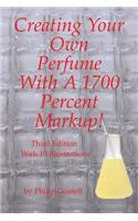 Creating Your Own Perfume With A 1700 Percent Markup!: Third Edition