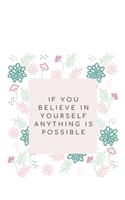 If you believe in yourself anything is possible: Blank Lined Flower Design Composition Notebook, Planner & Journals - Happiness Motivational and Inspirational mini Gift