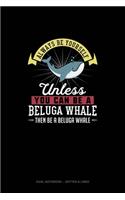 Always Be Yourself Unless You Can Be A Beluga Whale Then Be A Beluga Whale: Dual Notebook - Dotted & Lined