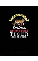 Always Be Yourself Unless You Can Be A Tiger Then Be A Tiger: Composition Notebook - College Ruled(294 Composition Notebook - College Ruled)
