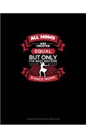 All Moms Are Created Equal But Only The Best Become Dance Moms: Composition Notebook: Wide Ruled(676 Composition Notebook: Wide Ruled)