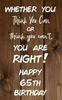Whether You Think You Can or Think You Can't You are Right Happy 65th Birthday: 65th Birthday Gift / Journal / Notebook / Diary / Unique Greeting Card Alternative