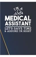 I'm a Medical Assistant - Let's Save Time & Assume I'm Right Notebook: White Blank I'm a Medical Assistant - Let's Save Time & Assume I'm Right Notebook / Journal Gift ( 6 x 9 - 110 blank pages )