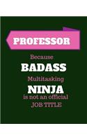 Professor Because Badass Multitasking Ninja Is Not An Official Job Title: Gift Idea for Professor - 120 Pages Blank Notebook; cheap gift idea