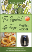 The Essential Air Fryer Meatless Recipes: Delicious and easy to make healthy vegetarian recipes in your air fryer oven