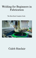 Welding for Beginners in Fabrication: The Must-Read Complete Guide