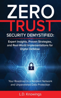 Zero Trust Security Demystified: Expert Insights, Proven Strategies, and Real World Implementations for Digital Defense: Your Roadmap to a Resilient Network and Unparalleled Data Pr