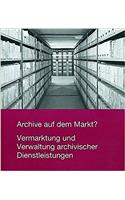 Archive Auf Dem Markt? Vermarktung Und Verwaltung Archivischer Dienstleistungen