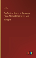 Don Garcia of Navarre; Or, the Jealous Prince, A Heroic Comedy in Five Acts: in large print