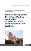 Erinnerungsimplantate - Der (Wieder-)Aufbau der Schloesser in Posen und Berlin im interdisziplinaeren Vergleich