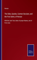 Odes, Epodes, Carmen Seculare, and the First Satire, of Horace: With the Latin Text, Index of proper Names, and of First Lines