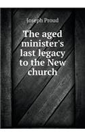 The aged minister's last legacy to the New church