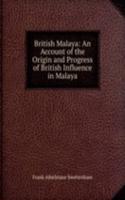 British Malaya: An Account of the Origin and Progress of British Influence in Malaya