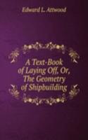 Text-Book of Laying Off, Or, The Geometry of Shipbuilding