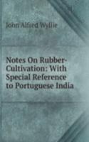 Notes On Rubber-Cultivation: With Special Reference to Portuguese India
