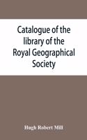 Catalogue of the library of the Royal Geographical Society