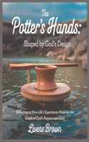 The Potter's Hands: SHAPED BY GOD'S DESIGN: Reflection On How Life Experiences Mold Us Into Vessels Of God's Purpose And Glory