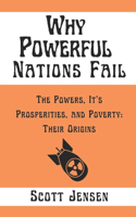 Why Powerful Nations Fail: The Powers, It's Prosperities, and Poverty: Their Origins