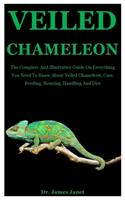 Veiled Chameleon: The Complete And Illustrative Guide On Everything You Need To Know About Veiled Chameleon, Care, Feeding, Housing, Handling And Diet