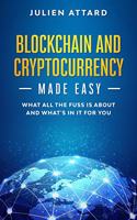 Blockchain and Cryptocurrency Made Easy: What all the fuss is about and what's in it for you