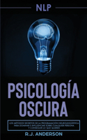 Pnl: Psicología Oscura - Los métodos secretos de la programación neurolingüística para dominar e influenciar sobre cualquier persona y conseguir lo que q