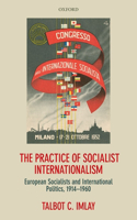 Practice of Socialist Internationalism: European Socialists and International Politics, 1914-1960