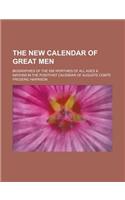 The New Calendar of Great Men; Biographies of the 558 Worthies of All Ages & Nations in the Positivist Calendar of Auguste Comte