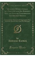 Question Médico-Légale de l'Identité Dans Ses Rapports Avec Les Vices de Conformation Des Organes Sexuels: Contenant Les Souvenirs Et Impressions d'Un Individu, Dont Le Sexe Avait Été Méconnu (Classic Reprint)(French)