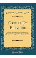 Orphée Et Eurydice: Tragédie-Opéra; Représentée pour la Première Fois A Vienne (en Italien), Le 5 Octobre 1762, Et à l'Académie Royale de Musique de Paris, le 2 Août 1774 (Classic Reprint)