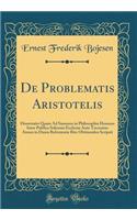 De Problematis Aristotelis: Dissertatio Quam Ad Summos in Philosophia Honores Inter Publica Solennia Ecclesiæ Ante Trecentos Annos in Dania Reformatæ Rite Obtinendos Scripsit (Classic Reprint)