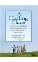 Healing Place: Help Your Child Find Hope and Happiness After the Loss of aLoved One