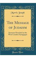 The Message of Judaism: Sermons Preached at the West London Synagogue (Classic Reprint)