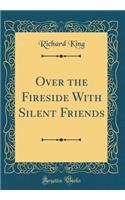 Over the Fireside With Silent Friends (Classic Reprint)