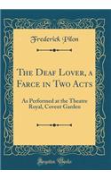 The Deaf Lover, a Farce in Two Acts: As Performed at the Theatre Royal, Covent Garden (Classic Reprint)