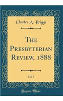 The Presbyterian Review, 1888, Vol. 9 (Classic Reprint)