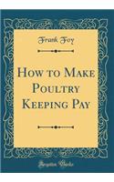 How to Make Poultry Keeping Pay (Classic Reprint)
